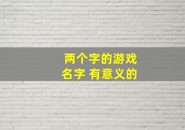 两个字的游戏名字 有意义的